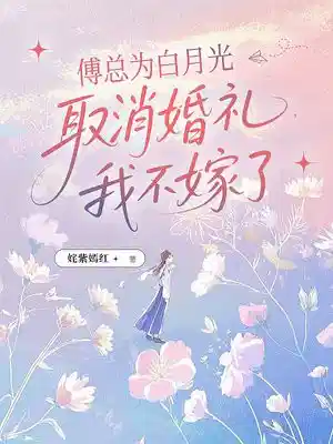 傅总为白月光取消婚礼,我不嫁了