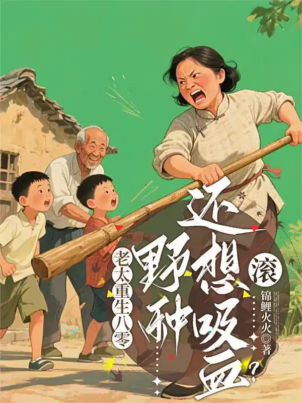 老太重生八零，野种还想吸血？滚