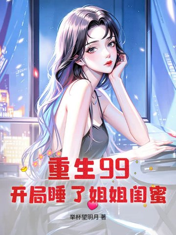 重生99:开局睡了姐姐闺蜜