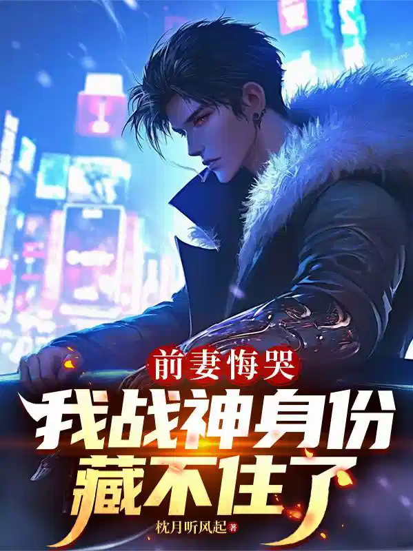 前妻悔哭我战神身份藏不住了