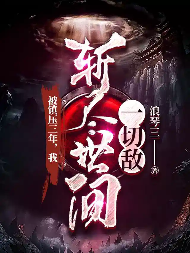 被镇压三年，我斩尽世间一切敌