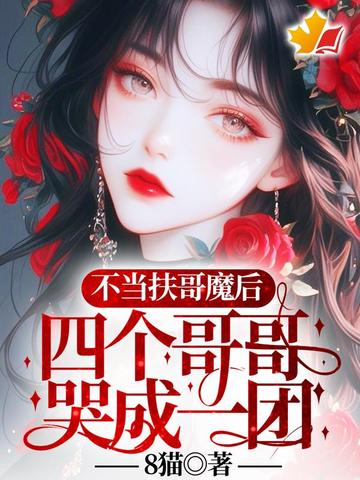 不当扶哥魔后，四个哥哥哭成一团