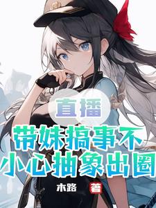 直播：带妹搞事，不小心抽象出圈